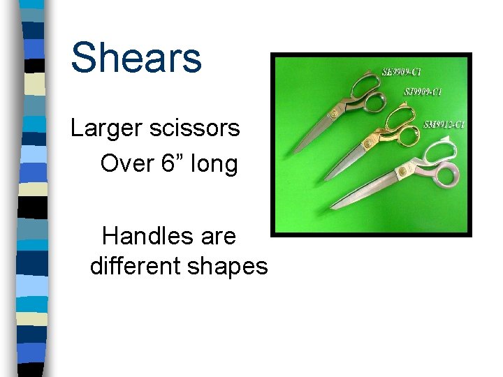 Shears Larger scissors Over 6” long Handles are different shapes 