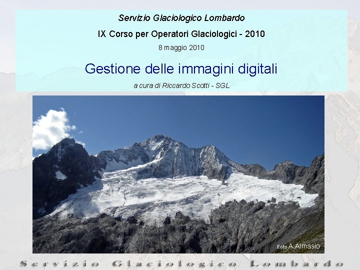 Servizio Glaciologico Lombardo IX Corso per Operatori Glaciologici - 2010 8 maggio 2010 Gestione