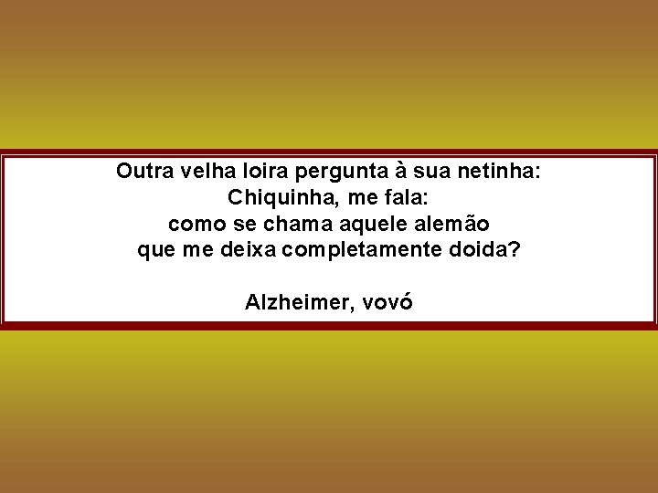 Outra velha loira pergunta à sua netinha: Chiquinha, me fala: como se chama aquele