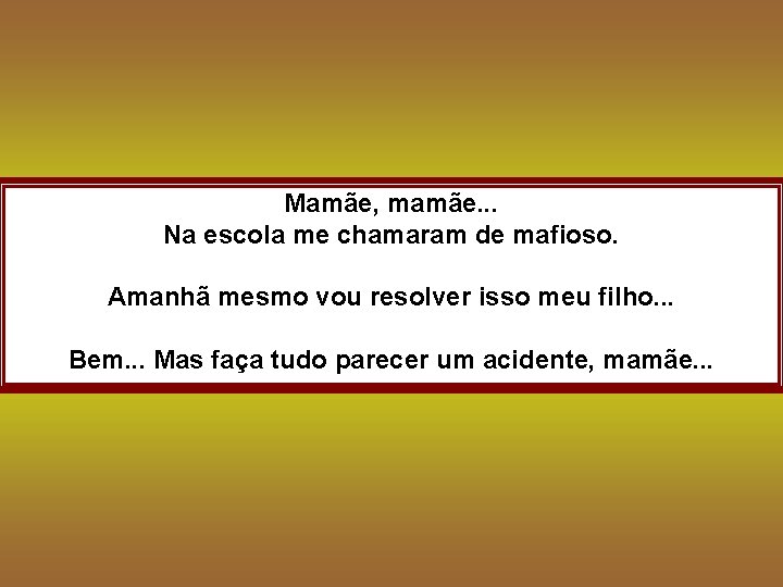 Mamãe, mamãe. . . Na escola me chamaram de mafioso. Amanhã mesmo vou resolver
