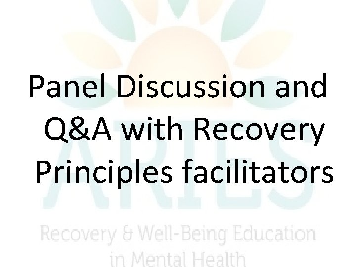 Panel Discussion and Q&A with Recovery Principles facilitators Panel Discussion and Q&A with Recovery Principles facilitators