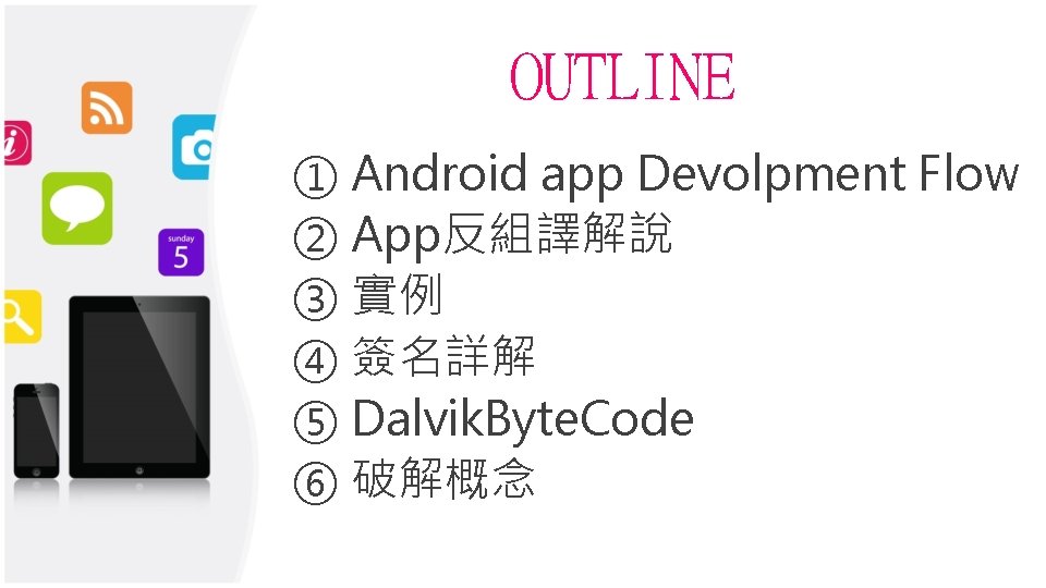 OUTLINE ① Android app Devolpment Flow ② App反組譯解說 ③ 實例 ④ 簽名詳解 ⑤ Dalvik.
