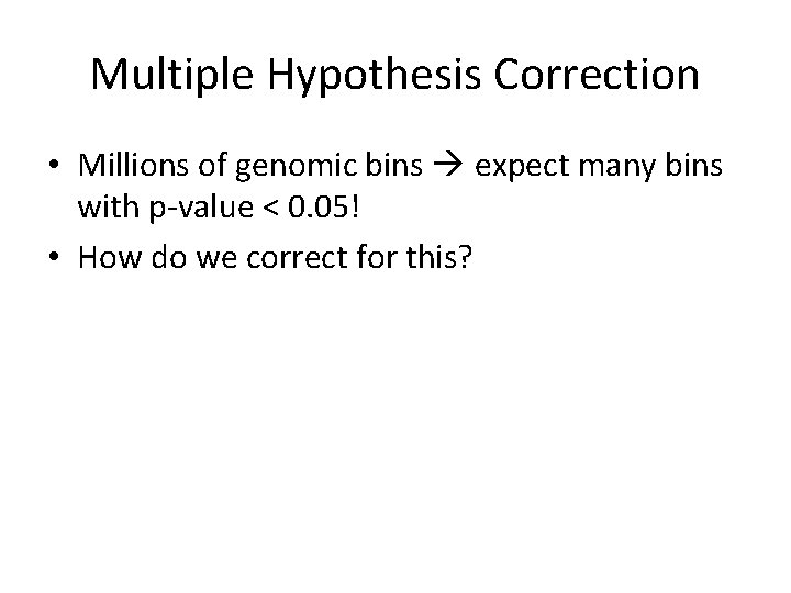 Multiple Hypothesis Correction • Millions of genomic bins expect many bins with p-value <