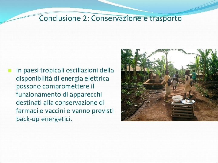 Conclusione 2: Conservazione e trasporto In paesi tropicali oscillazioni della disponibilità di energia elettrica
