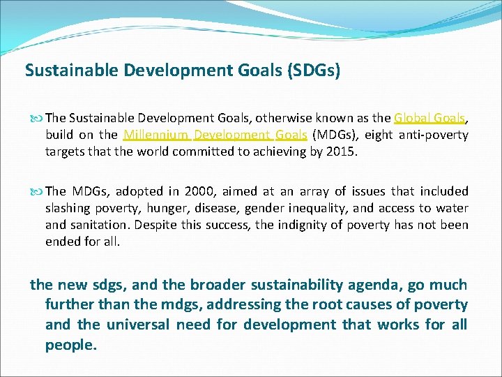 Sustainable Development Goals (SDGs) The Sustainable Development Goals, otherwise known as the Global Goals,