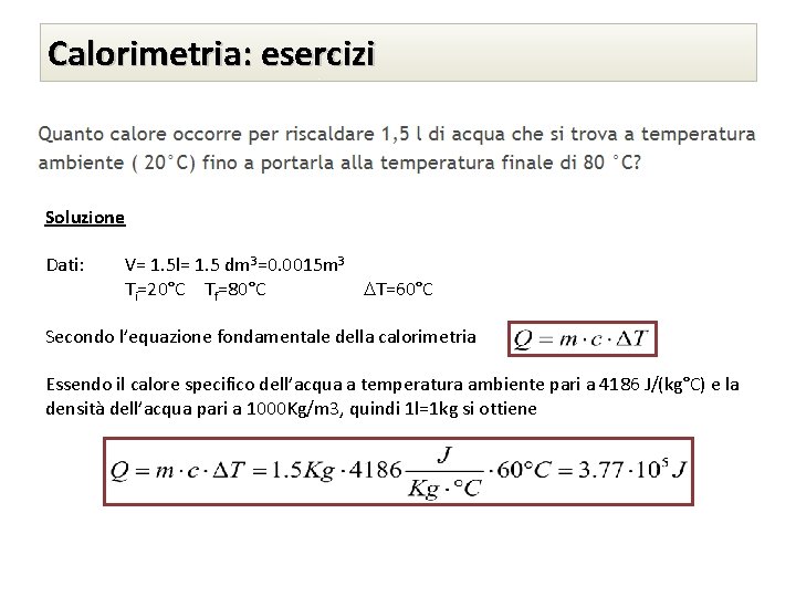 Calorimetria: esercizi Soluzione Dati: V= 1. 5 l= 1. 5 dm 3=0. 0015 m