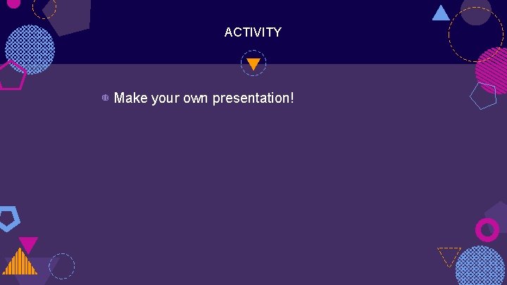 ACTIVITY ◍ Make your own presentation! ACTIVITY ◍ Make your own presentation!