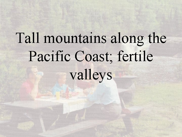 Tall mountains along the Pacific Coast; fertile valleys 