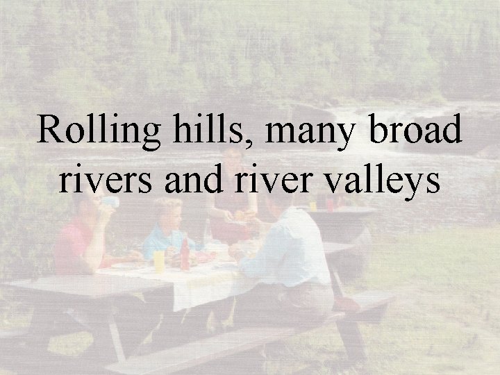 Rolling hills, many broad rivers and river valleys 