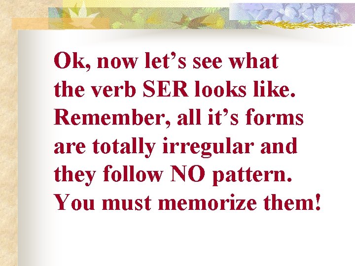 Ok, now let’s see what the verb SER looks like. Remember, all it’s forms Ok, now let’s see what the verb SER looks like. Remember, all it’s forms