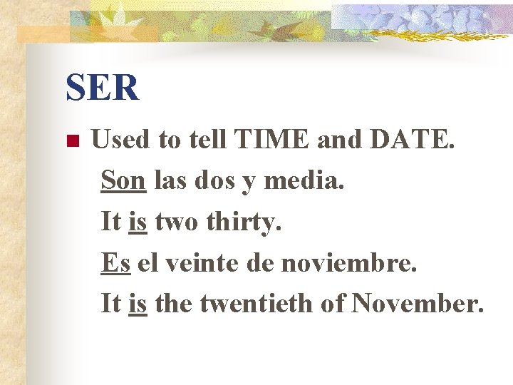 SER n Used to tell TIME and DATE. Son las dos y media. It SER n Used to tell TIME and DATE. Son las dos y media. It