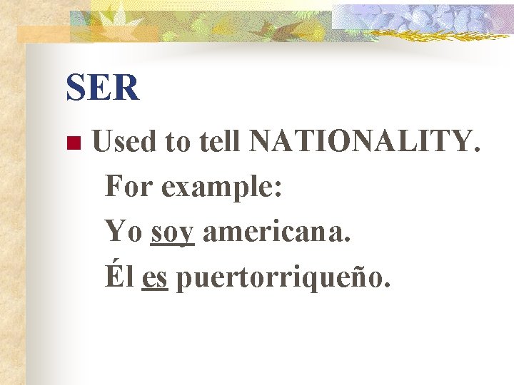 SER n Used to tell NATIONALITY. For example: Yo soy americana. Él es puertorriqueño. SER n Used to tell NATIONALITY. For example: Yo soy americana. Él es puertorriqueño.