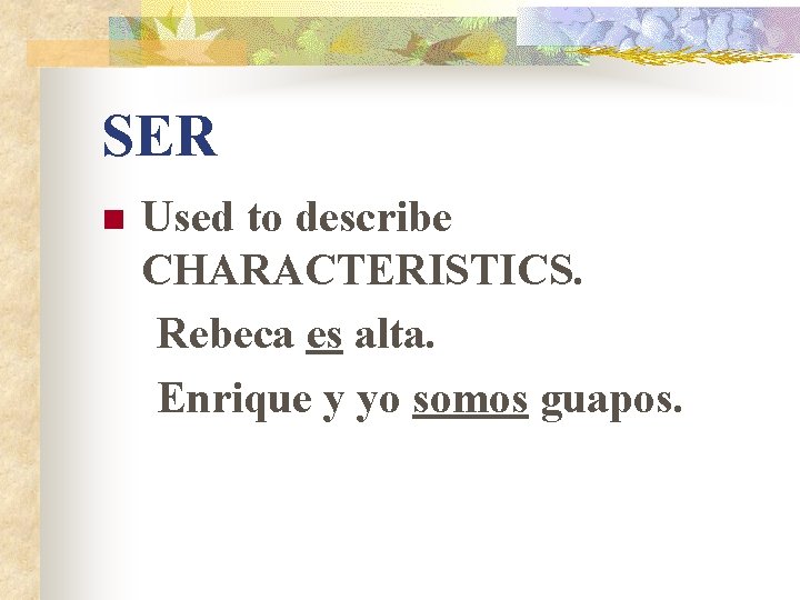 SER n Used to describe CHARACTERISTICS. Rebeca es alta. Enrique y yo somos guapos. SER n Used to describe CHARACTERISTICS. Rebeca es alta. Enrique y yo somos guapos.