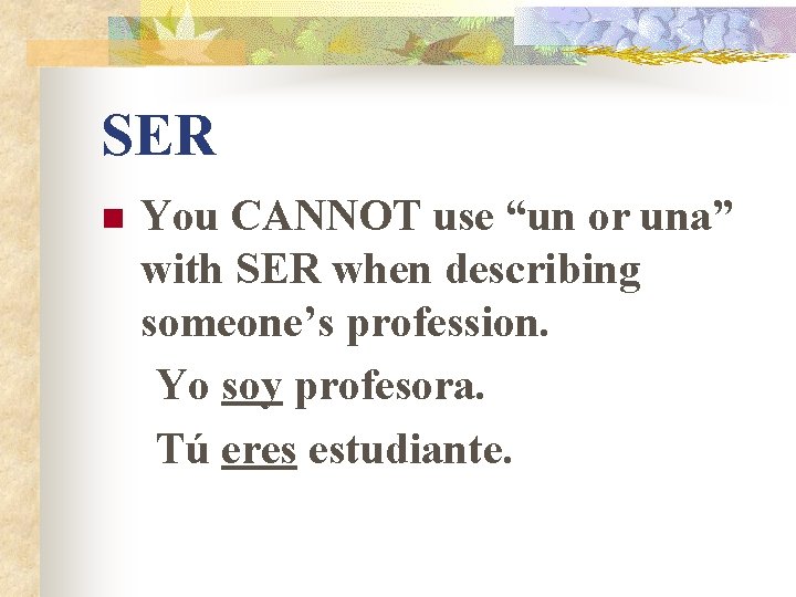 SER n You CANNOT use “un or una” with SER when describing someone’s profession. SER n You CANNOT use “un or una” with SER when describing someone’s profession.