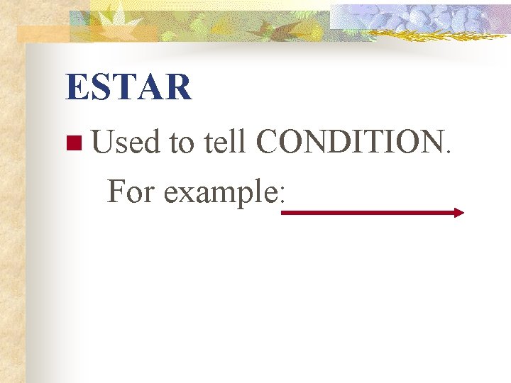 ESTAR n Used to tell CONDITION. For example: ESTAR n Used to tell CONDITION. For example: