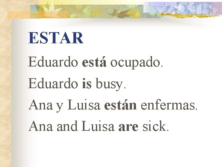 ESTAR Eduardo está ocupado. Eduardo is busy. Ana y Luisa están enfermas. Ana and ESTAR Eduardo está ocupado. Eduardo is busy. Ana y Luisa están enfermas. Ana and