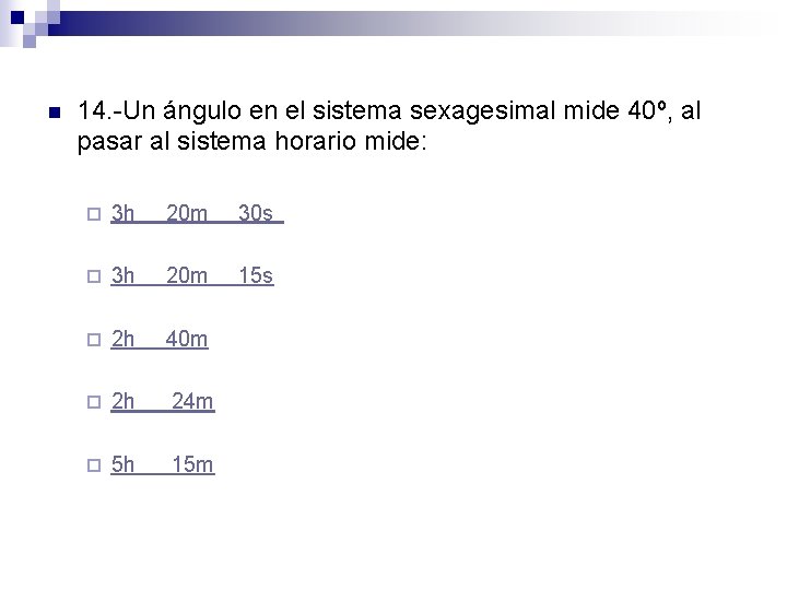 n 14. -Un ángulo en el sistema sexagesimal mide 40º, al pasar al sistema