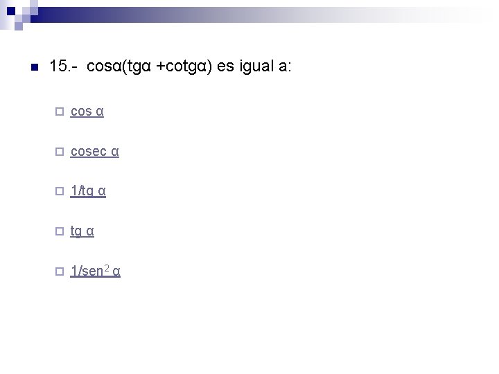 n 15. - cosα(tgα +cotgα) es igual a: ¨ cos α ¨ cosec α