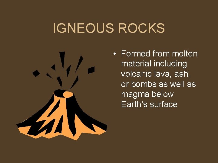 IGNEOUS ROCKS • Formed from molten material including volcanic lava, ash, or bombs as