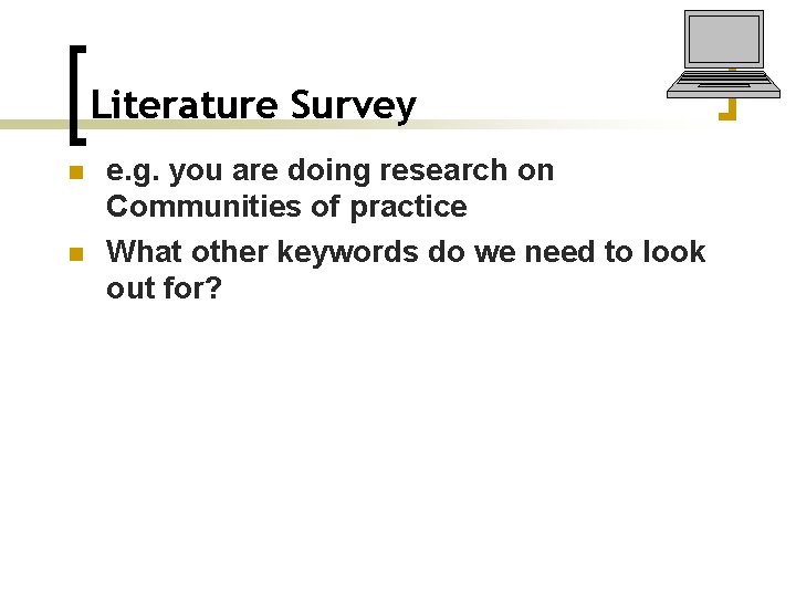 Literature Survey n n e. g. you are doing research on Communities of practice