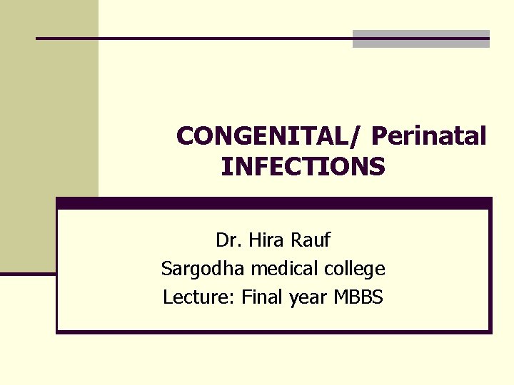 CONGENITAL/ Perinatal INFECTIONS Dr. Hira Rauf Sargodha medical college Lecture: Final year MBBS 