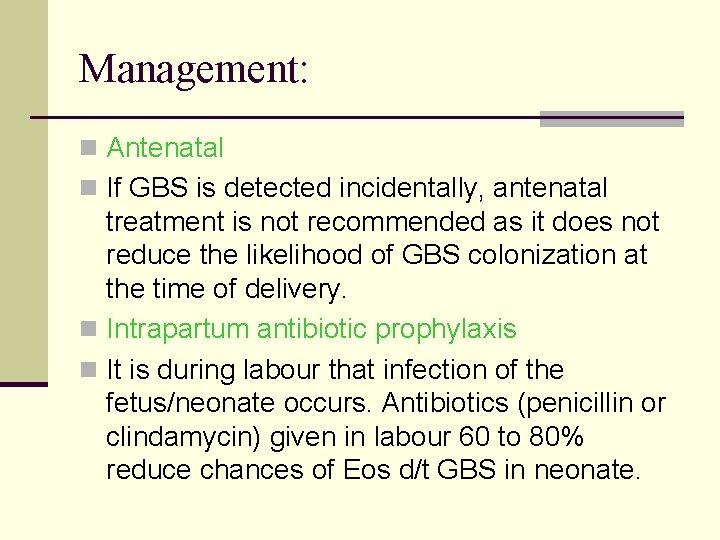 Management: n Antenatal n If GBS is detected incidentally, antenatal treatment is not recommended