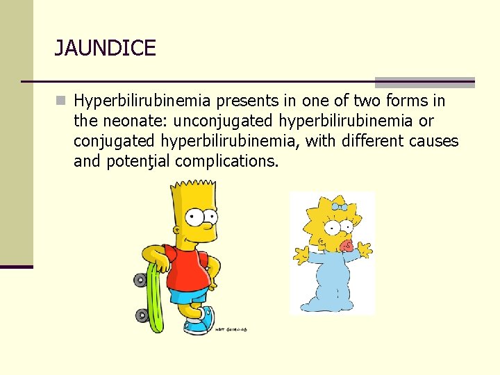 JAUNDICE n Hyperbilirubinemia presents in one of two forms in the neonate: unconjugated hyperbilirubinemia