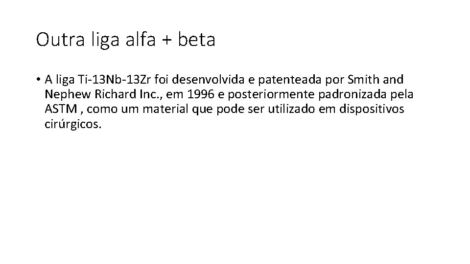 Outra liga alfa + beta • A liga Ti-13 Nb-13 Zr foi desenvolvida e