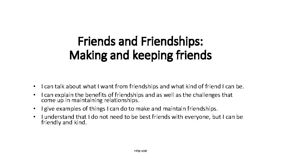 Friends and Friendships: Making and keeping friends • I can talk about what I