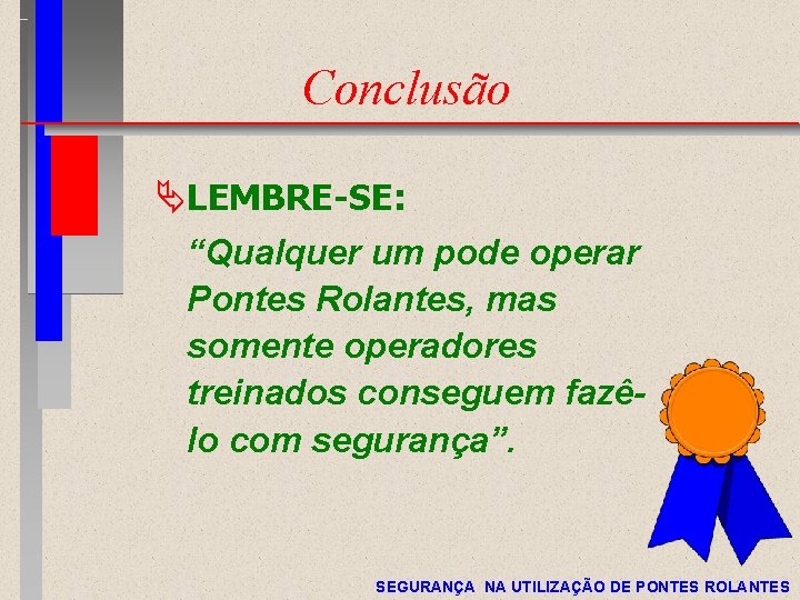 Conclusão ÄLEMBRE-SE: “Qualquer um pode operar Pontes Rolantes, mas somente operadores treinados conseguem fazêlo