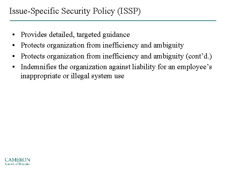 Issue-Specific Security Policy (ISSP) • • Provides detailed, targeted guidance Protects organization from inefficiency