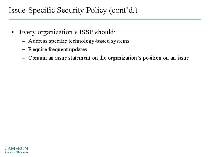 Issue-Specific Security Policy (cont’d. ) • Every organization’s ISSP should: – Address specific technology-based