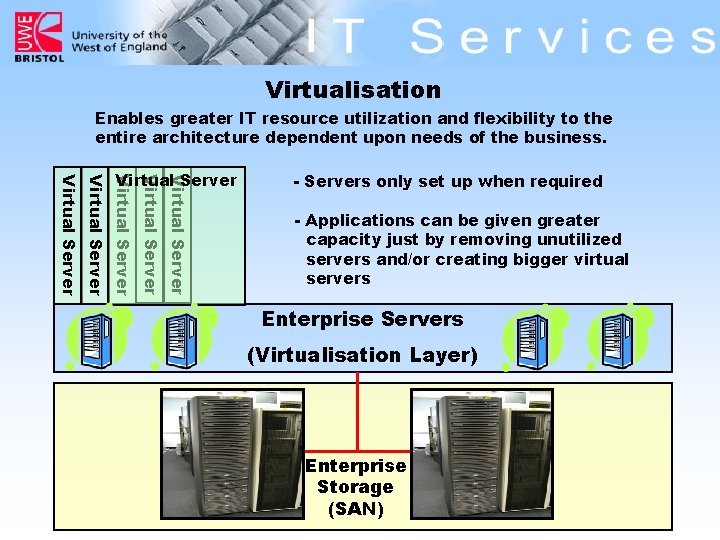 Virtualisation Enables greater IT resource utilization and flexibility to the entire architecture dependent upon