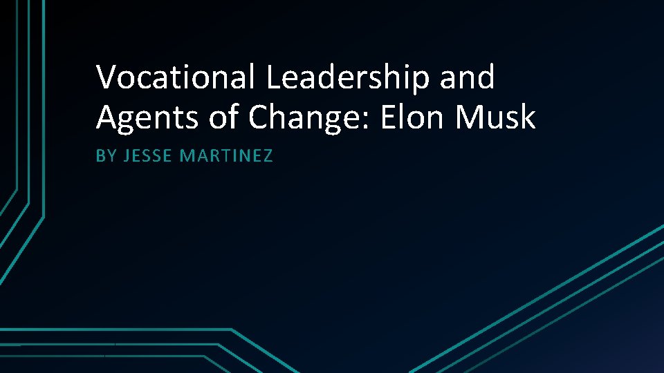 Vocational Leadership and Agents of Change: Elon Musk BY JESSE MARTINEZ 