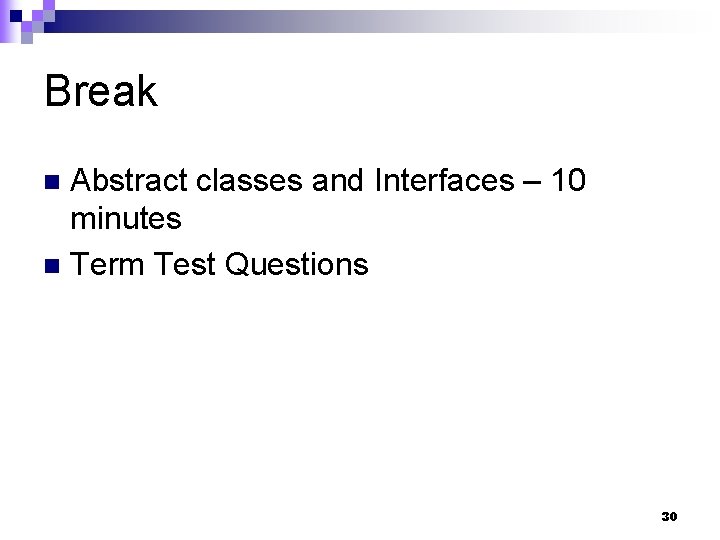 Break Abstract classes and Interfaces – 10 minutes n Term Test Questions n 30