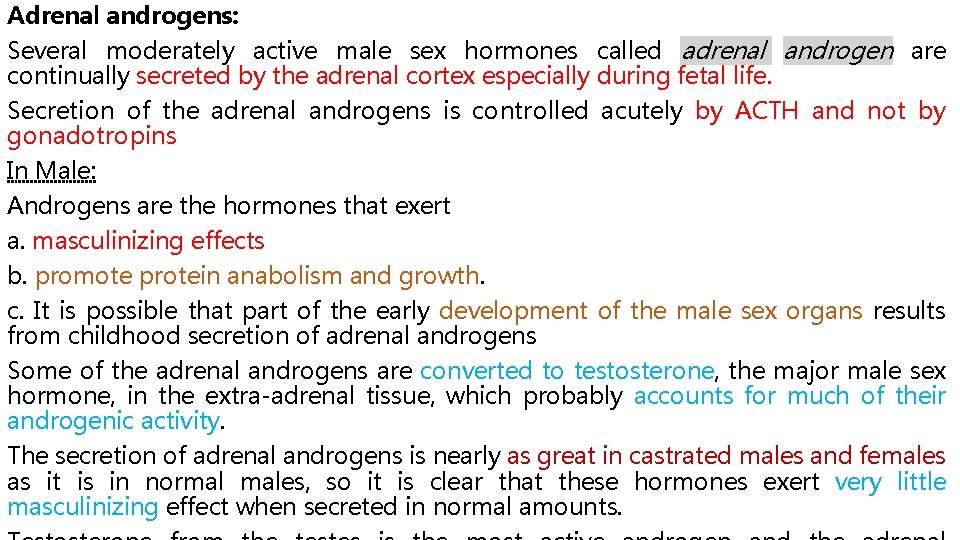 Adrenal androgens: Several moderately active male sex hormones called adrenal androgen are continually secreted