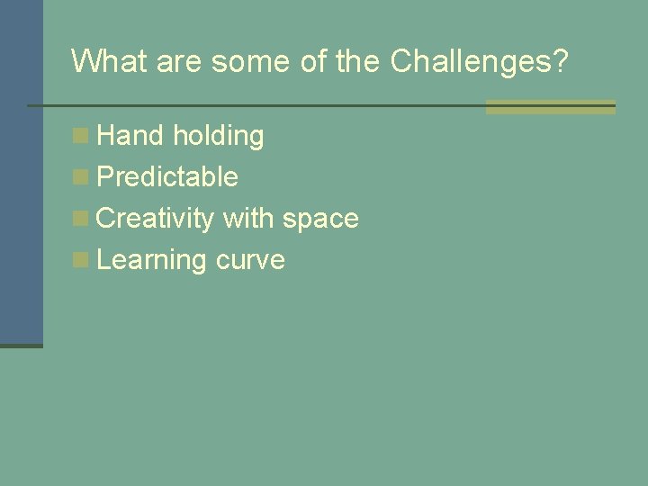 What are some of the Challenges? n Hand holding n Predictable n Creativity with