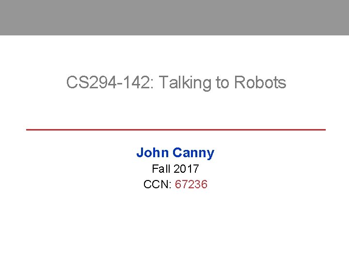 CS 294 -142: Talking to Robots John Canny Fall 2017 CCN: 67236 