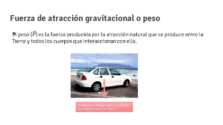 Fuerza de atracción gravitacional o peso ● Siempre se dibuja como una flecha apuntando