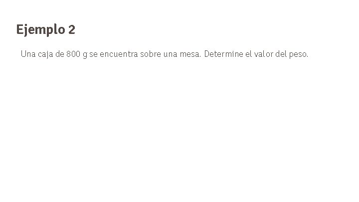 Ejemplo 2 Una caja de 800 g se encuentra sobre una mesa. Determine el