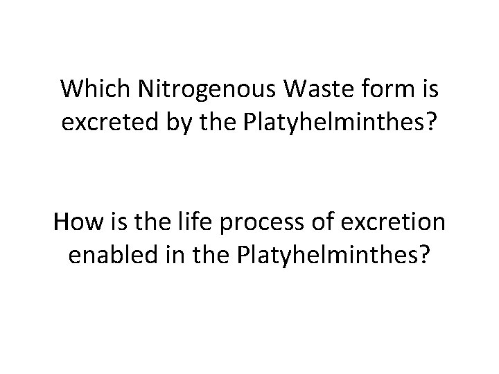 Which Nitrogenous Waste form is excreted by the Platyhelminthes? How is the life process