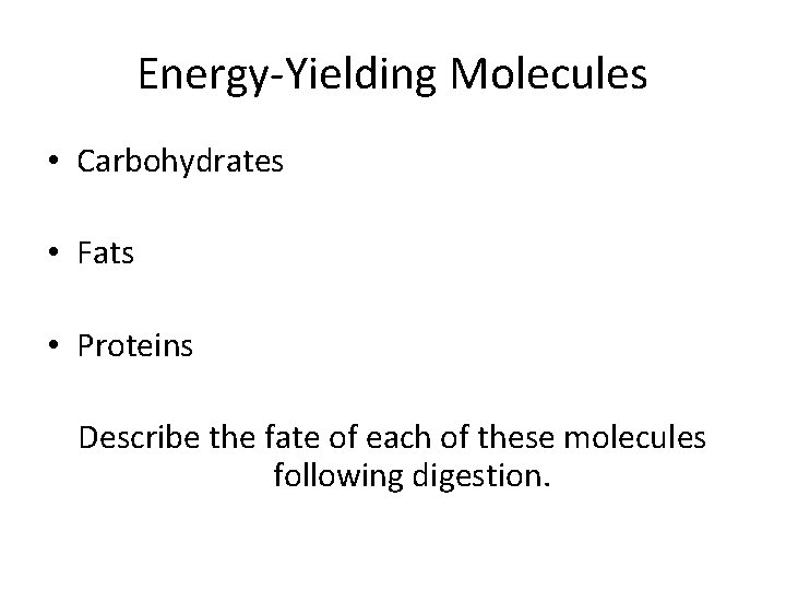 Energy-Yielding Molecules • Carbohydrates • Fats • Proteins Describe the fate of each of