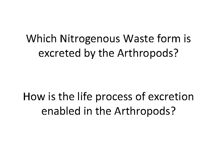 Which Nitrogenous Waste form is excreted by the Arthropods? How is the life process