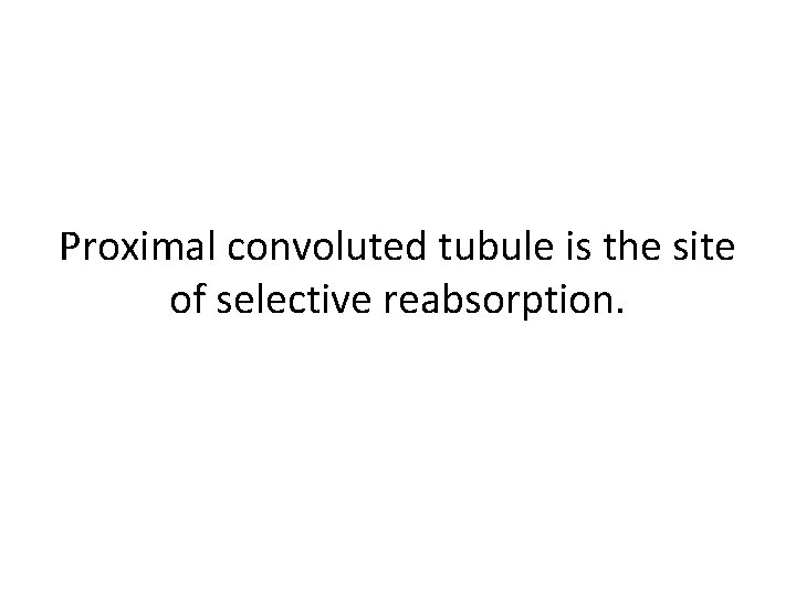 Proximal convoluted tubule is the site of selective reabsorption. 