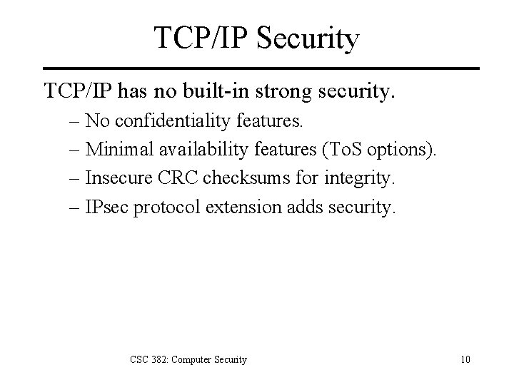TCP/IP Security TCP/IP has no built-in strong security. – No confidentiality features. – Minimal