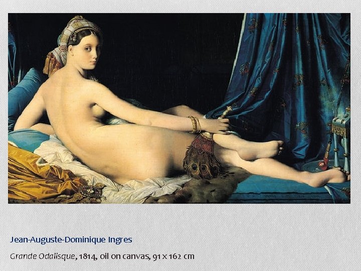 Jean-Auguste-Dominique Ingres Grande Odalisque, 1814, oil on canvas, 91 x 162 cm 