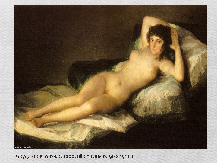 Goya, Nude Maya, c. 1800. oil on canvas, 98 x 191 cm 