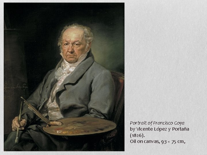 Portrait of Francisco Goya by Vicente López y Portaña (1826). Oil on canvas, 93