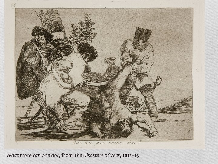 What more can one do? , from The Disasters of War, 1812– 15 