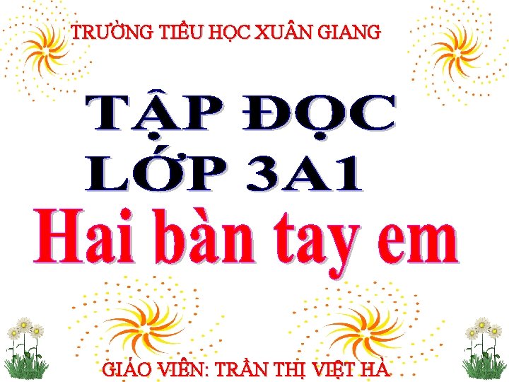 TRƯỜNG TIỂU HỌC XU N GIANG GIÁO VIÊN: TRẦN THỊ VIỆT HÀ 